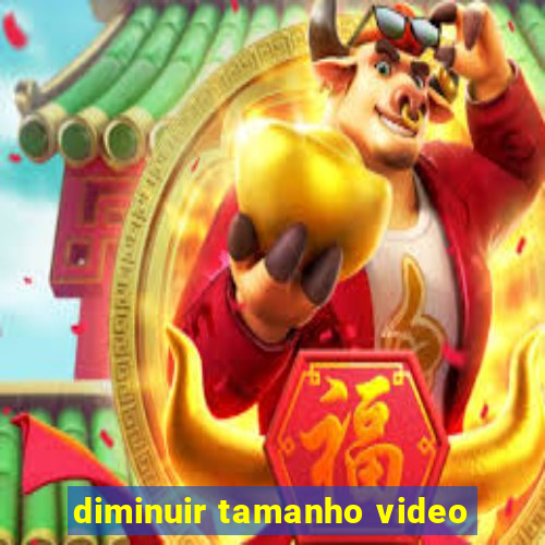 diminuir tamanho video